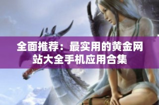 全面推荐：最实用的黄金网站大全手机应用合集