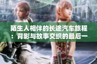 陌生人相伴的长途汽车旅程：背影与故事交织的最后一排
