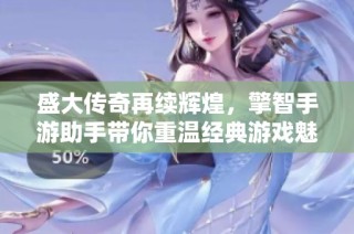 盛大传奇再续辉煌，擎智手游助手带你重温经典游戏魅力