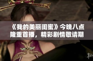 《我的美丽闺蜜》今晚八点隆重首播，精彩剧情敬请期待！
