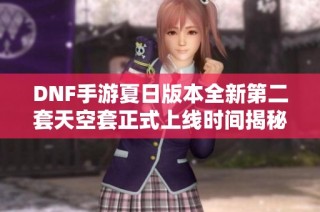 DNF手游夏日版本全新第二套天空套正式上线时间揭秘