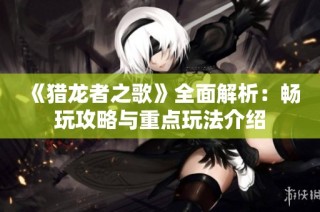 《猎龙者之歌》全面解析：畅玩攻略与重点玩法介绍