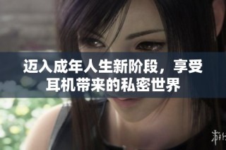 迈入成年人生新阶段，享受耳机带来的私密世界