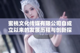 蜜桃文化传媒有限公司自成立以来的发展历程与创新探索