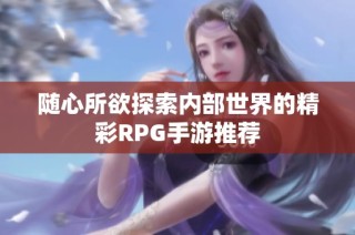 随心所欲探索内部世界的精彩RPG手游推荐