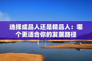 选择成品人还是精品人：哪个更适合你的发展路径