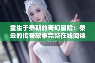 重生于秦朝的奇幻冒险：秦云的传奇故事完整在线阅读