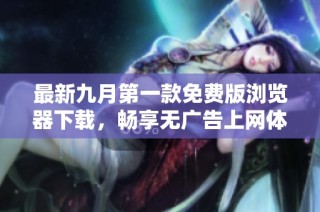 最新九月第一款免费版浏览器下载，畅享无广告上网体验
