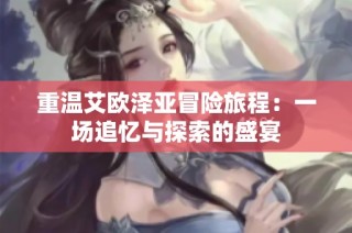重温艾欧泽亚冒险旅程：一场追忆与探索的盛宴