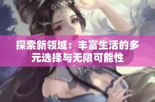 探索新领域：丰富生活的多元选择与无限可能性