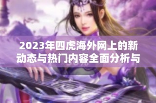 2023年四虎海外网上的新动态与热门内容全面分析与探讨