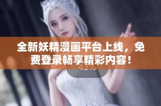 全新妖精漫画平台上线，免费登录畅享精彩内容！
