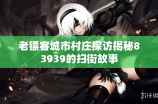 老镖客城市村庄探访揭秘83939的扫街故事
