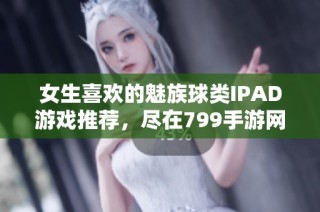 女生喜欢的魅族球类IPAD游戏推荐，尽在799手游网