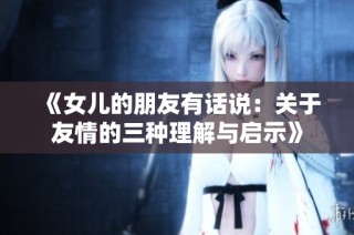 《女儿的朋友有话说：关于友情的三种理解与启示》