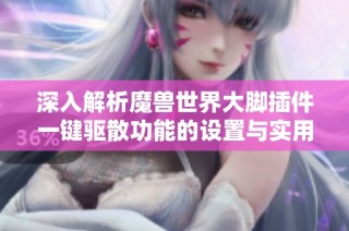 深入解析魔兽世界大脚插件一键驱散功能的设置与实用技巧