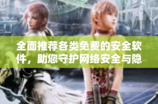 全面推荐各类免费的安全软件，助您守护网络安全与隐私保护