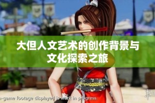 大但人文艺术的创作背景与文化探索之旅