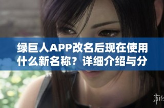绿巨人APP改名后现在使用什么新名称？详细介绍与分析