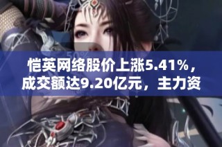 恺英网络股价上涨5.41%，成交额达9.20亿元，主力资金未显控盘迹象
