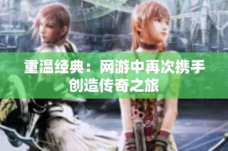 重温经典：网游中再次携手创造传奇之旅