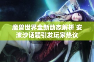 魔兽世界全新动态解析 安波沙话题引发玩家热议