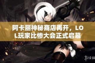 阿卡丽神秘商店再开，LOL玩家比惨大会正式启幕