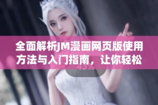 全面解析JM漫画网页版使用方法与入门指南，让你轻松享受漫画阅读乐趣