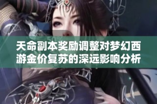 天命副本奖励调整对梦幻西游金价复苏的深远影响分析
