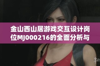 金山西山居游戏交互设计岗位MJ000216的全面分析与比较
