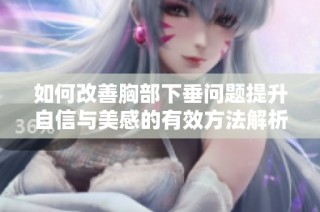 如何改善胸部下垂问题提升自信与美感的有效方法解析