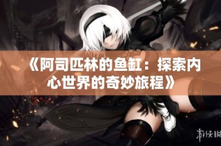《阿司匹林的鱼缸：探索内心世界的奇妙旅程》