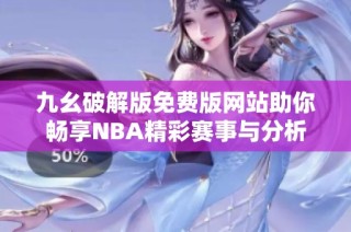 九幺破解版免费版网站助你畅享NBA精彩赛事与分析