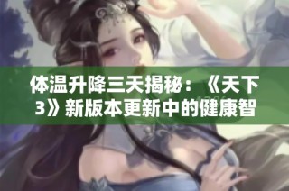 体温升降三天揭秘：《天下3》新版本更新中的健康智慧分析