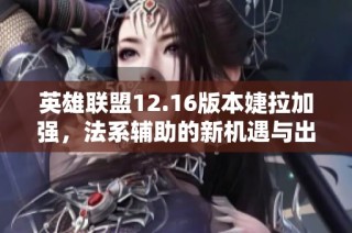 英雄联盟12.16版本婕拉加强，法系辅助的新机遇与出装攻略解析