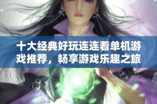 十大经典好玩连连看单机游戏推荐，畅享游戏乐趣之旅