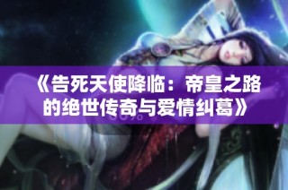《告死天使降临：帝皇之路的绝世传奇与爱情纠葛》