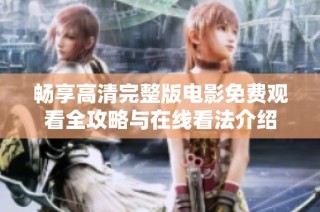 畅享高清完整版电影免费观看全攻略与在线看法介绍