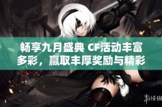 畅享九月盛典 CF活动丰富多彩，赢取丰厚奖励与精彩惊喜等你来参与