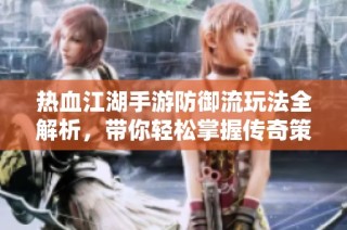 热血江湖手游防御流玩法全解析，带你轻松掌握传奇策略技巧与攻略