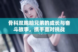 骨科双胞胎兄弟的成长与奋斗故事，携手面对挑战