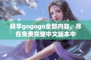 畅享gogogo全部内容，尽在免费完整中文版本中
