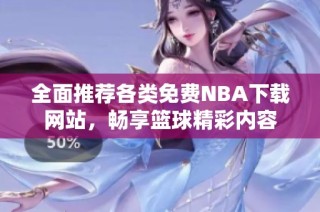 全面推荐各类免费NBA下载网站，畅享篮球精彩内容