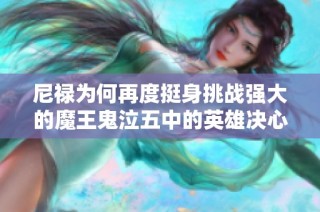 尼禄为何再度挺身挑战强大的魔王鬼泣五中的英雄决心分析