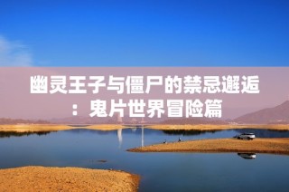 幽灵王子与僵尸的禁忌邂逅：鬼片世界冒险篇