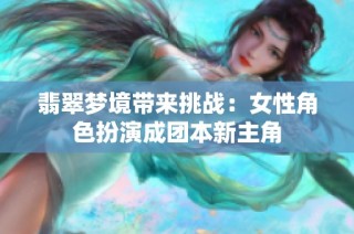 翡翠梦境带来挑战：女性角色扮演成团本新主角