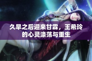 久旱之后迎来甘霖，王希玲的心灵涤荡与重生