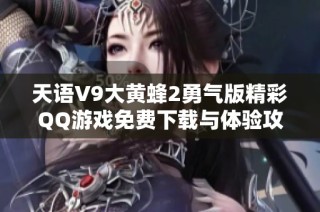 天语V9大黄蜂2勇气版精彩QQ游戏免费下载与体验攻略