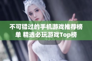 不可错过的手机游戏推荐榜单 精选必玩游戏Top榜