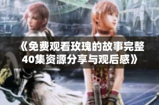 《免费观看玫瑰的故事完整40集资源分享与观后感》